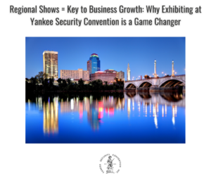 Regional Shows = Key to Business Growth: Why Exhibiting at Yankee Security Convention is a Game Changer