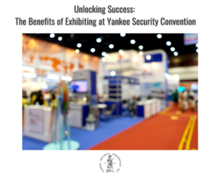 Unlocking Success: The Benefits of Exhibiting at Yankee Security Convention